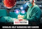 GOGGLES HELP SURGEONS SEE CANCER CELLS GLOWING LIVE DURING SURGERY