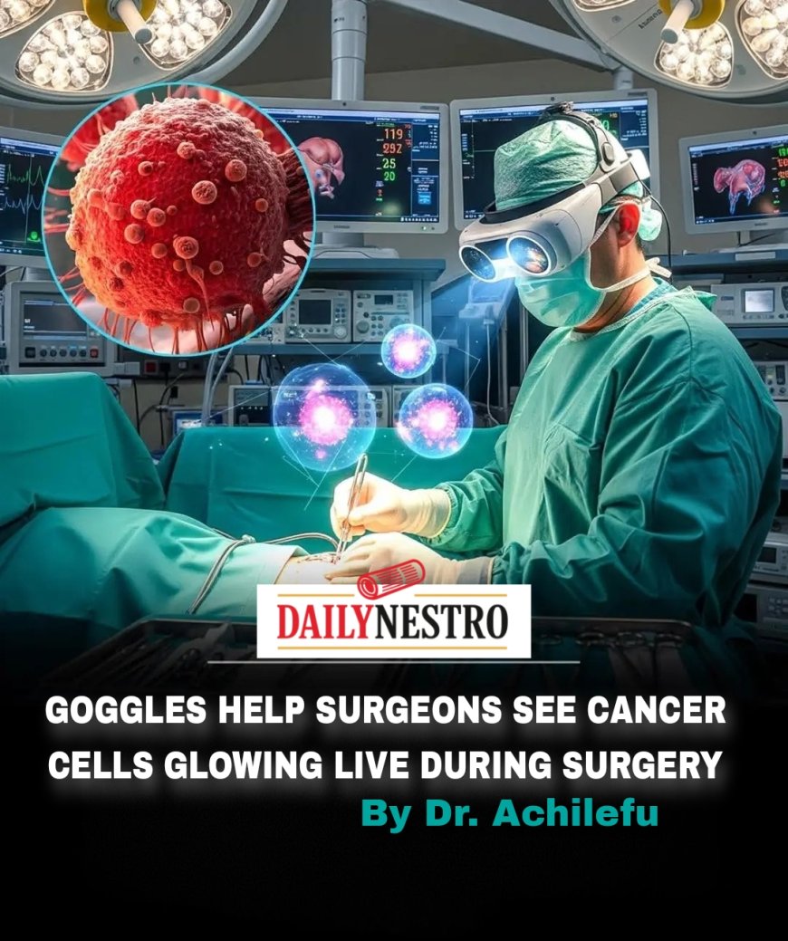 GOGGLES HELP SURGEONS SEE CANCER CELLS GLOWING LIVE DURING SURGERY