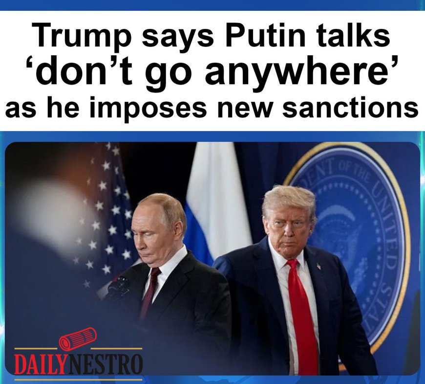 Trump Imposes New Sanctions on Russia, Says Putin Talks ‘Don’t Go Anywhere’