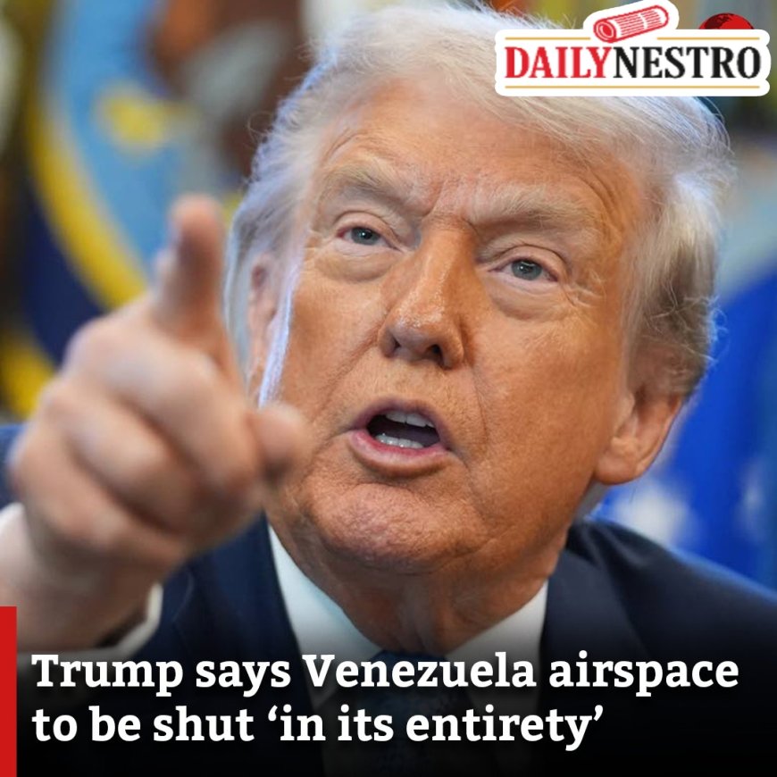 Consider airspace around Venezuela closed,Trump says.
