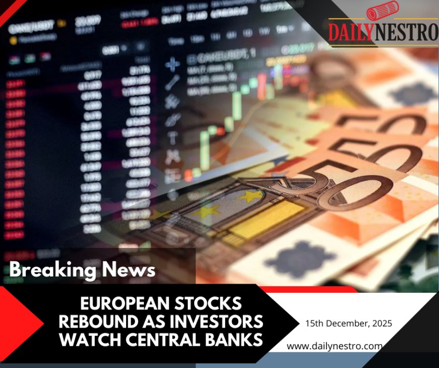 European Stocks Rebound as Investors Eye Central Bank Policy and Growth Outlook