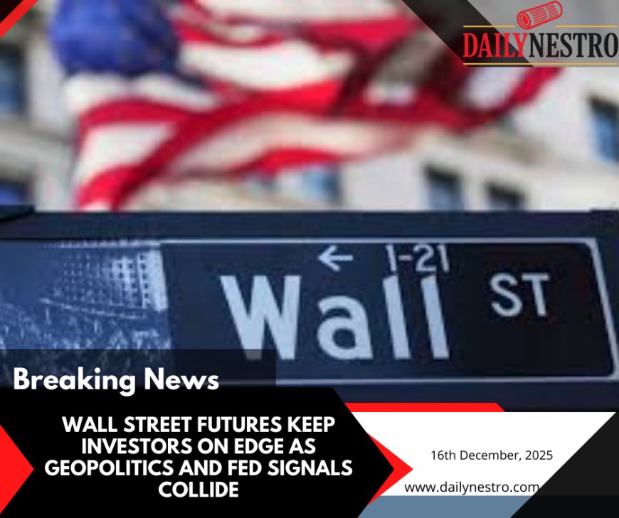 Wall Street Futures Keep Investors on Edge as Geopolitics and Fed Signals Collide