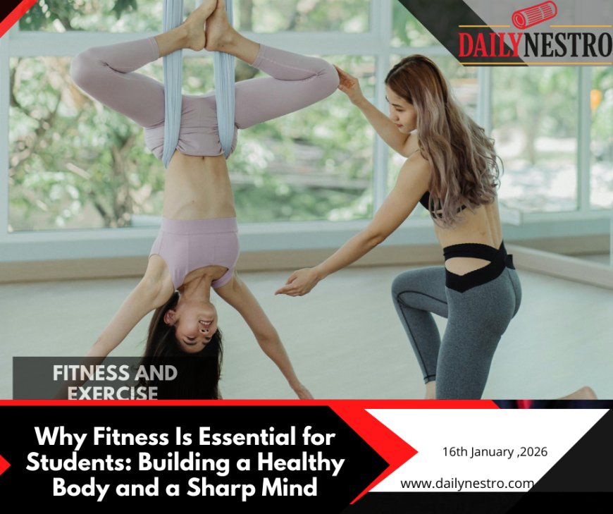 Why Fitness Is Essential for Students: Building a Healthy Body and a Sharp Mind